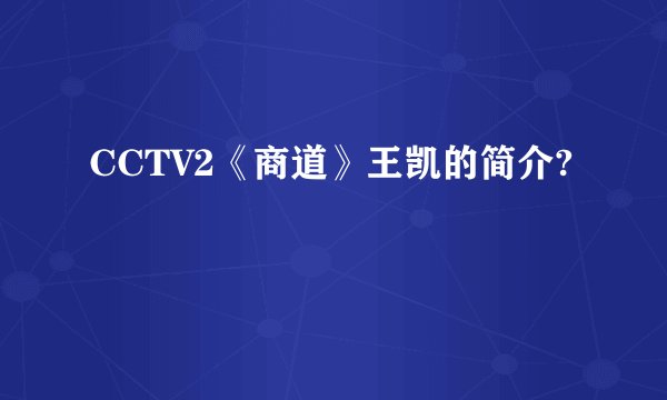 CCTV2《商道》王凯的简介?