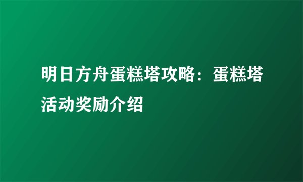 明日方舟蛋糕塔攻略：蛋糕塔活动奖励介绍