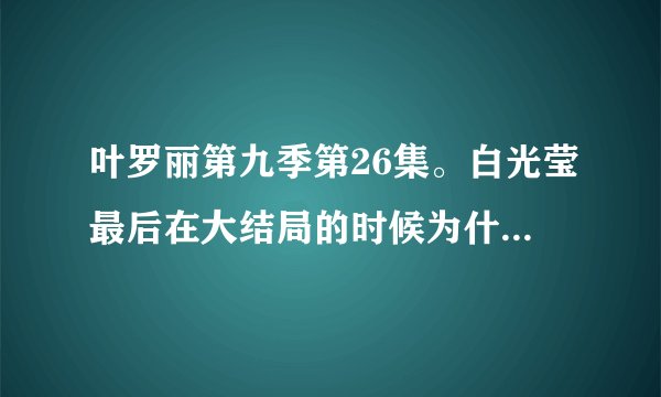 叶罗丽第九季第26集。白光莹最后在大结局的时候为什么展开了翅