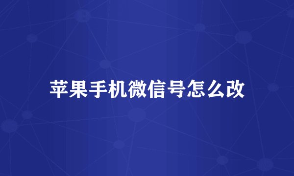 苹果手机微信号怎么改