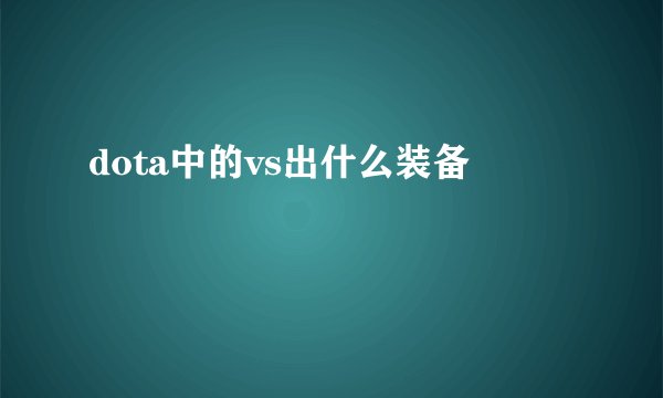 dota中的vs出什么装备
