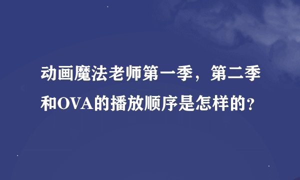 动画魔法老师第一季，第二季和OVA的播放顺序是怎样的？