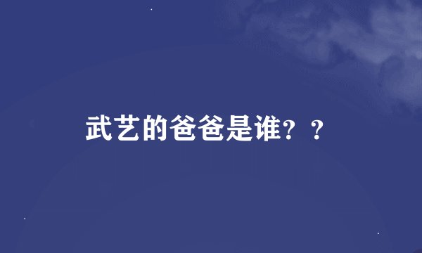 武艺的爸爸是谁？？