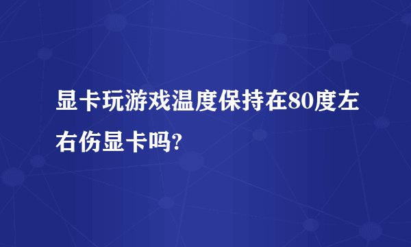 显卡玩游戏温度保持在80度左右伤显卡吗?