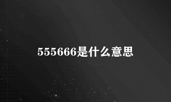 555666是什么意思