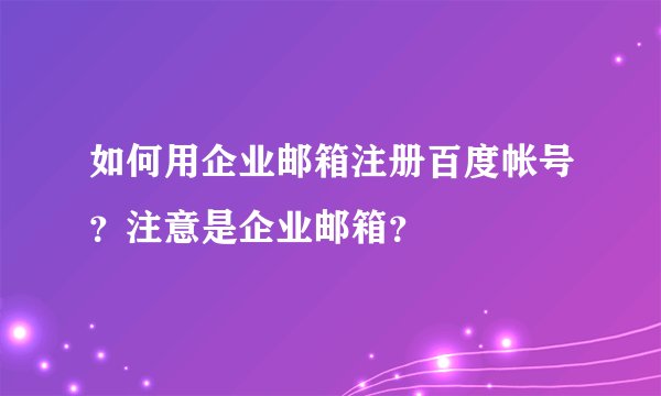 如何用企业邮箱注册百度帐号？注意是企业邮箱？