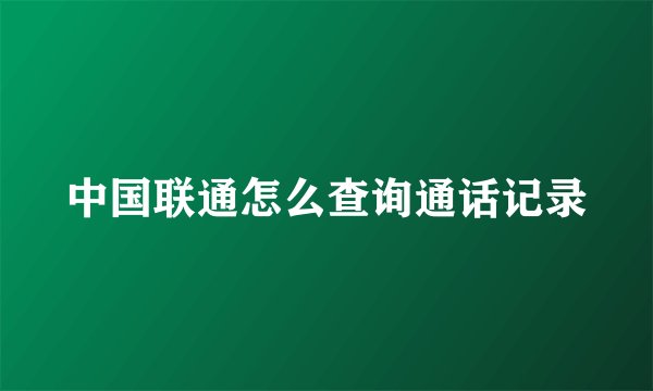 中国联通怎么查询通话记录