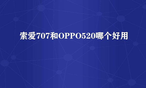索爱707和OPPO520哪个好用