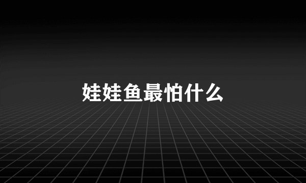 娃娃鱼最怕什么