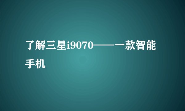 了解三星i9070——一款智能手机