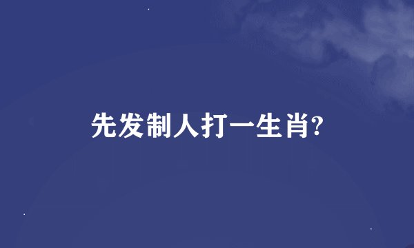 先发制人打一生肖?