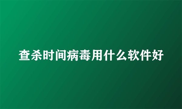 查杀时间病毒用什么软件好