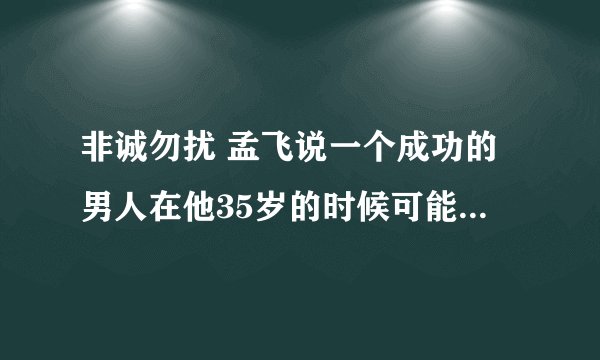 非诚勿扰 孟飞说一个成功的男人在他35岁的时候可能还是默默无闻是哪一期？？