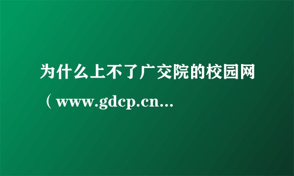 为什么上不了广交院的校园网（www.gdcp.cn）？？？