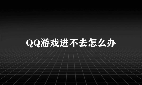 QQ游戏进不去怎么办