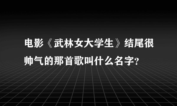 电影《武林女大学生》结尾很帅气的那首歌叫什么名字？