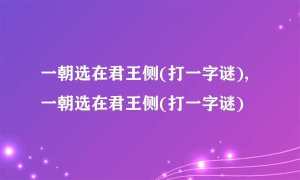 一朝选在君王侧(打一字谜),一朝选在君王侧(打一字谜)