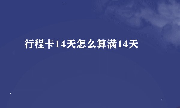 行程卡14天怎么算满14天