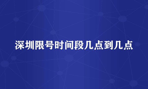 深圳限号时间段几点到几点
