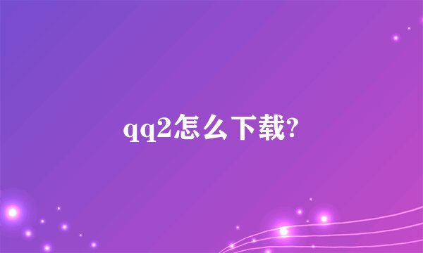 qq2怎么下载?