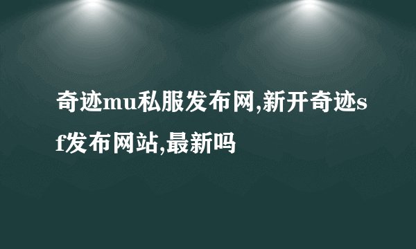 奇迹mu私服发布网,新开奇迹sf发布网站,最新吗