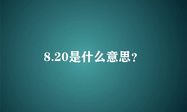 8.20是什么意思？