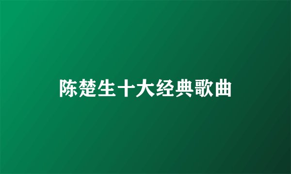 陈楚生十大经典歌曲