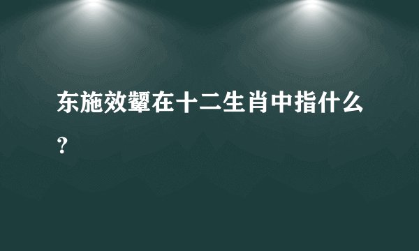 东施效颦在十二生肖中指什么？