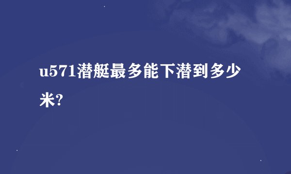 u571潜艇最多能下潜到多少米?