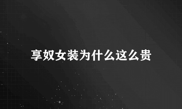 享奴女装为什么这么贵
