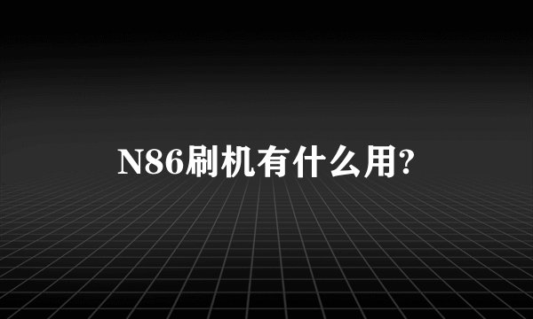 N86刷机有什么用?