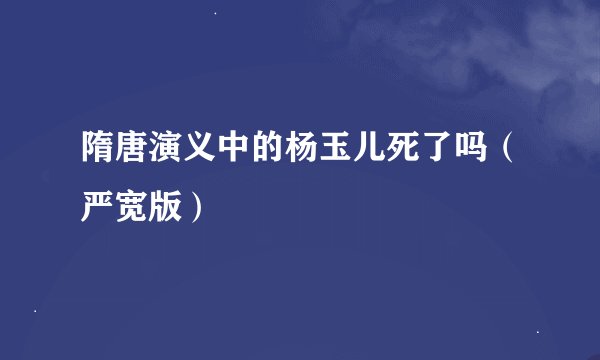 隋唐演义中的杨玉儿死了吗（严宽版）