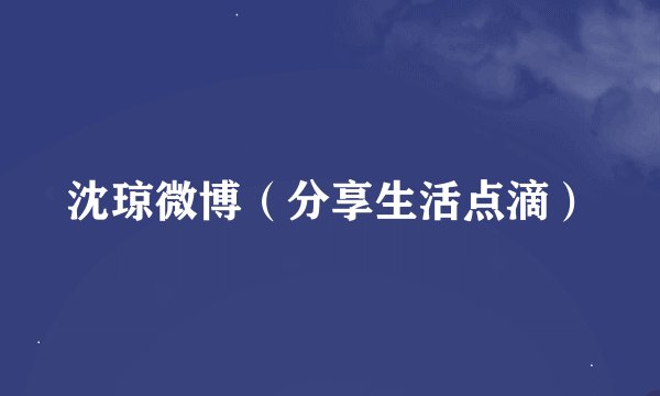 沈琼微博（分享生活点滴）