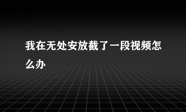 我在无处安放截了一段视频怎么办