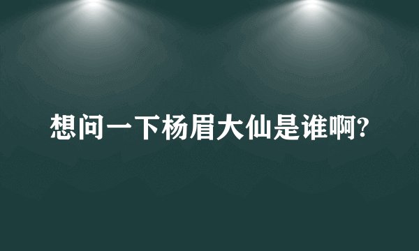想问一下杨眉大仙是谁啊?