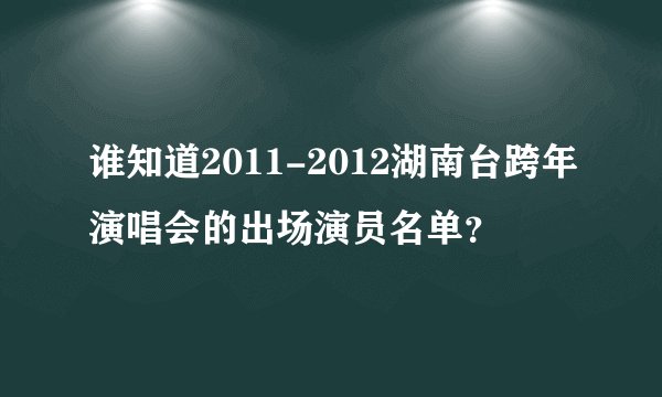 谁知道2011-2012湖南台跨年演唱会的出场演员名单？