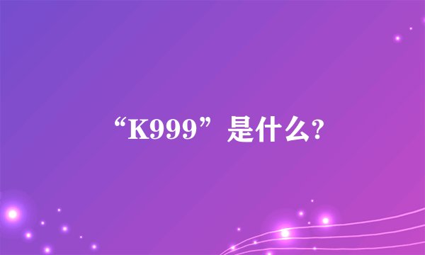 “K999”是什么?