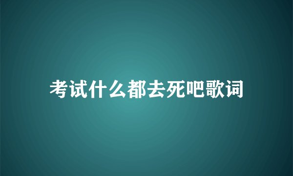 考试什么都去死吧歌词
