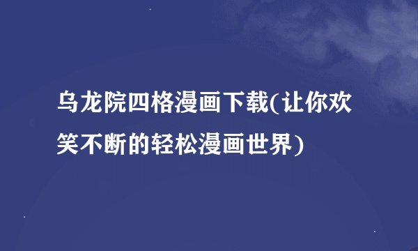 乌龙院四格漫画下载(让你欢笑不断的轻松漫画世界)