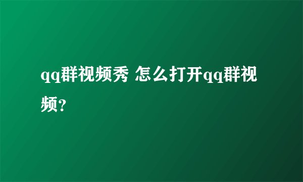 qq群视频秀 怎么打开qq群视频？