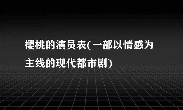 樱桃的演员表(一部以情感为主线的现代都市剧)