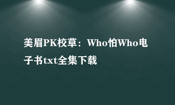 美眉PK校草：Who怕Who电子书txt全集下载