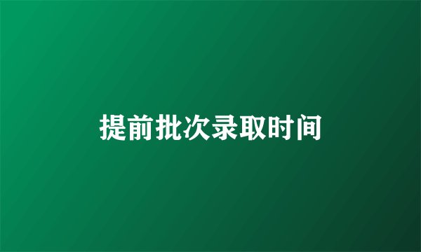 提前批次录取时间
