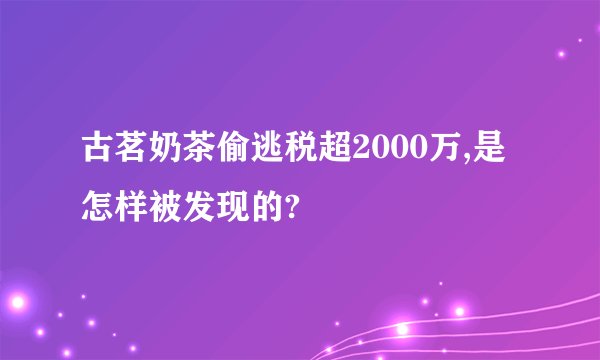 古茗奶茶偷逃税超2000万,是怎样被发现的?