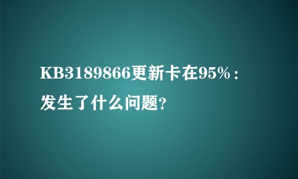 KB3189866更新卡在95%：发生了什么问题？