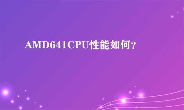 AMD641CPU性能如何？