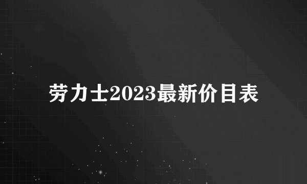 劳力士2023最新价目表