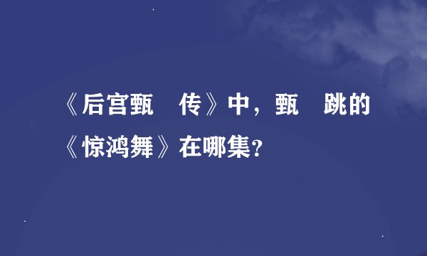 《后宫甄嬛传》中，甄嬛跳的《惊鸿舞》在哪集？