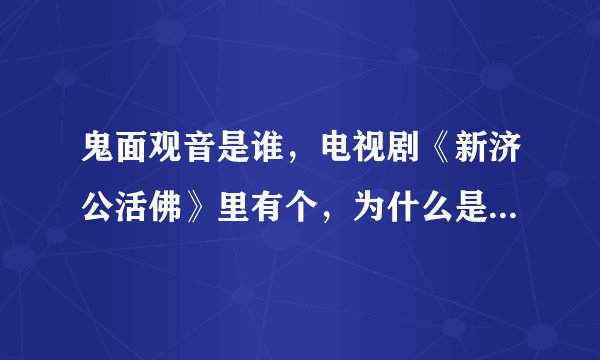 鬼面观音是谁，电视剧《新济公活佛》里有个，为什么是个反面的，，不解。