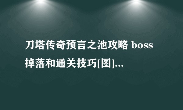 刀塔传奇预言之池攻略 boss掉落和通关技巧[图]-手游攻略-游戏鸟手游网